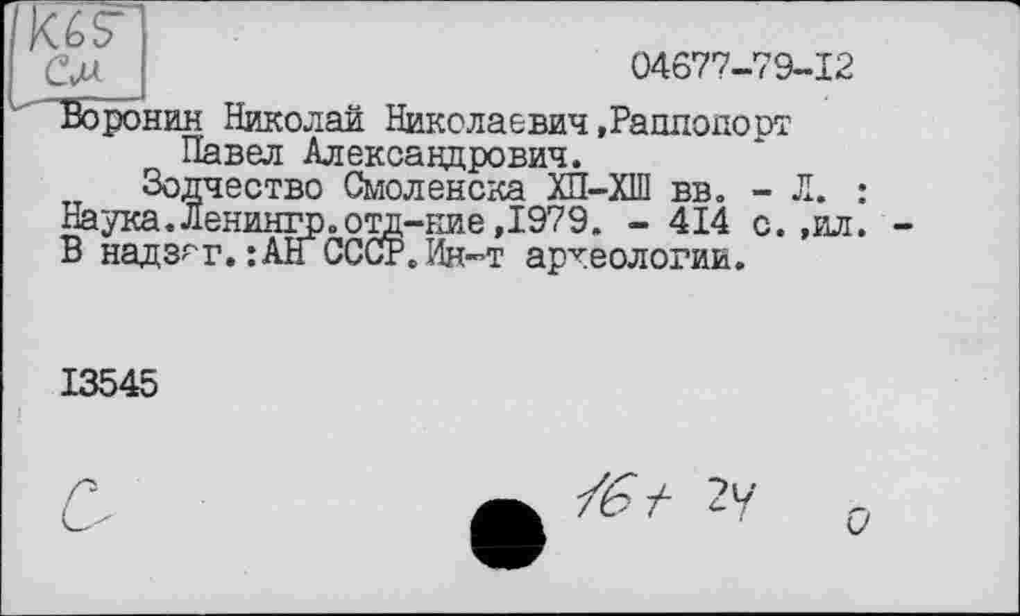 ﻿04677-79-12
—
Воронин Николаи Николаевич »Раппопорт Павел Александрович.
Зодчество Смоленска ХП-ХШ вв. - Л. : Наука.Ленингр.отд-ние,1979. - 414 с. ,ил. В надзгг.: AIT СССР. Ин-т археологии.
13545